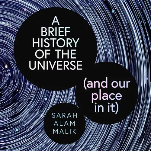 A Brief History of the Universe (and our place in it) By Sarah Alam Malik